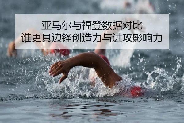 亚马尔与福登数据对比 谁更具边锋创造力与进攻影响力